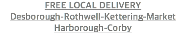 FREE LOCAL DELIVERY Desborough-Rothwell-Kettering-Market Harborough-Corby